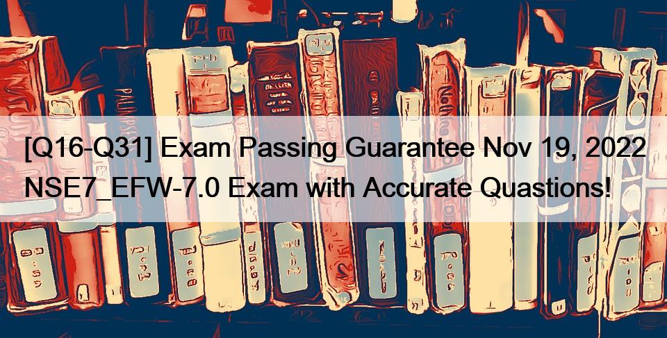 [Q16-Q31] Exam Passing Guarantee Nov 19, 2022 NSE7_EFW-7.0 Exam with Sns-Brigh10