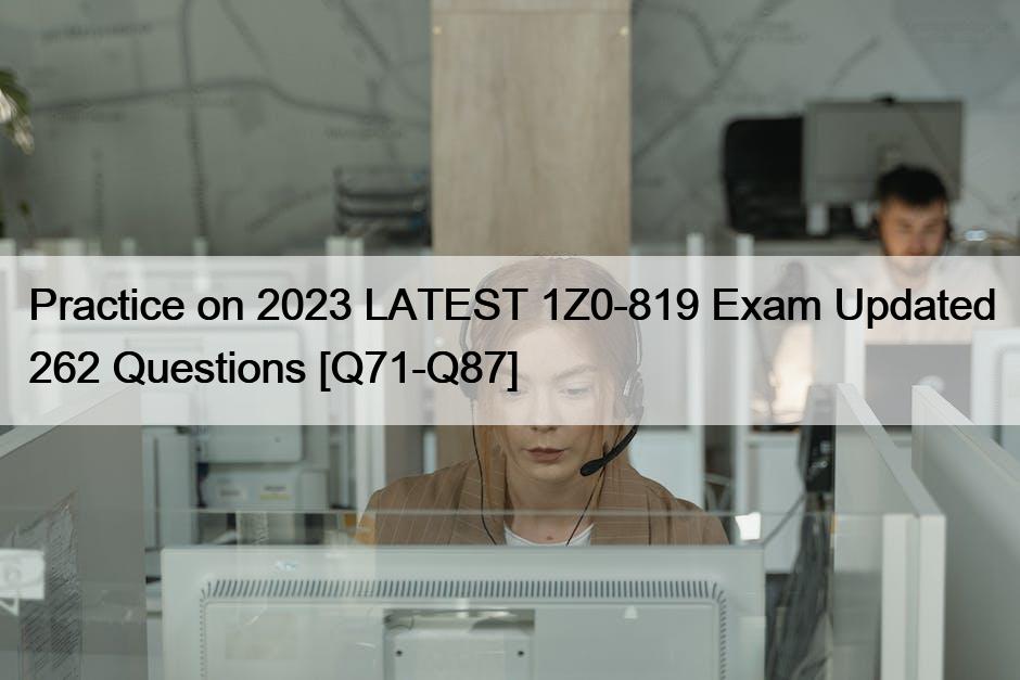 Practice on 2023 LATEST 1Z0-819 Exam Updated 262 Questions [Q71-Q87]