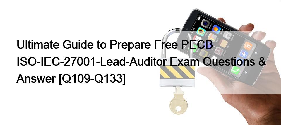 Ultimate Guide to Prepare Free PECB ISO-IEC-27001-Lead-Auditor Exam Questions & Answer [Q109-Q133]